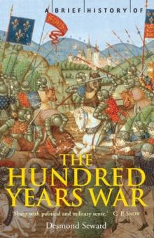 A Brief History of the Hundred Years War : The English in France, 1337-1453