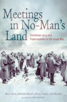 Meetings in No Man's Land : Christmas 1914 and Fraternisation in the Great War