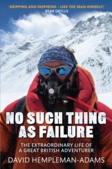 No Such Thing As Failure : The Extraordinary Life of a Great British Adventurer