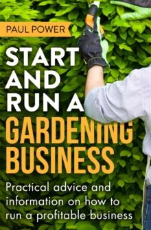 Start and Run a Gardening Business, 4th Edition : Practical advice and information on how to manage a profitable business