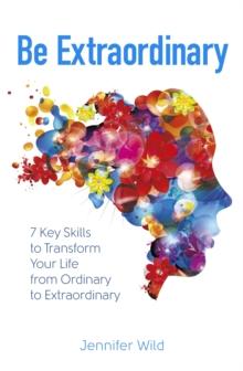 Be Extraordinary : 7 Key Skills to Transform Your Life From Ordinary to Extraordinary