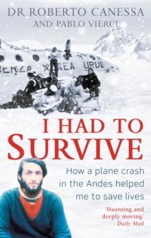 I Had to Survive : How a plane crash in the Andes helped me to save lives