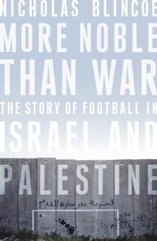 More Noble Than War : The Story of Football in Israel and Palestine