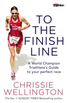 To the Finish Line : A World Champion Triathlete's Guide To Your Perfect Race