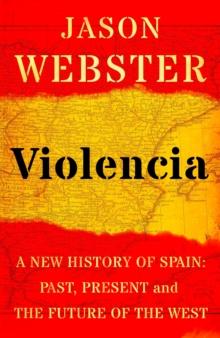 Violencia : A New History of Spain: Past, Present and the Future of the West