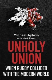 Unholy Union : When Rugby Collided with the Modern World