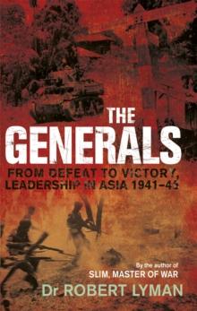 The Generals : From Defeat to Victory, Leadership in Asia 1941-1945