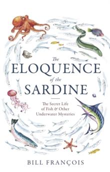 The Eloquence of the Sardine : The Secret Life of Fish & Other Underwater Mysteries