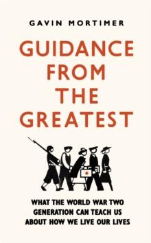 Guidance from the Greatest : What the World War Two generation can teach us about how we live our lives