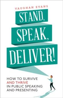 Stand, Speak, Deliver! : How to survive and thrive in public speaking and presenting