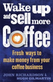 Wake Up and Sell More Coffee : Fresh Ways to Make Money from Your Coffee Business