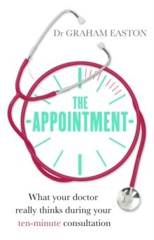 The Appointment : What Your Doctor Really Thinks During Your Ten-Minute Consultation