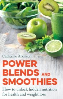 Power Blends and Smoothies : How to unlock hidden nutrition for weight loss and health