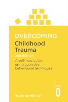 Overcoming Childhood Trauma 2nd Edition : A Self-Help Guide Using Cognitive Behavioural Techniques