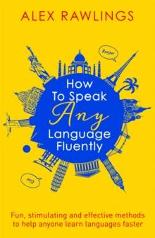 How to Speak Any Language Fluently : Fun, stimulating and effective methods to help anyone learn languages faster