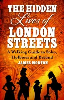 The Hidden Lives of London Streets : A Walking Guide to Soho, Holborn and Beyond