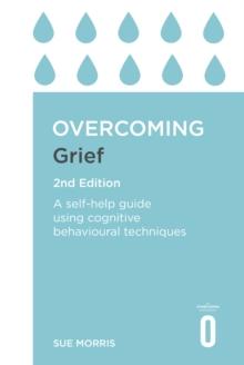 Overcoming Grief 2nd Edition : A Self-Help Guide Using Cognitive Behavioural Techniques