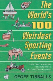 The World's 100 Weirdest Sporting Events : From Gravy Wrestling in Lancashire to Wife Carrying in Finland