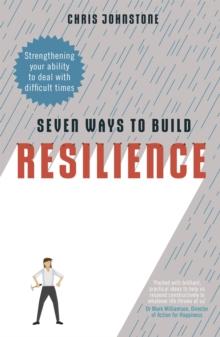 Seven Ways to Build Resilience : Strengthening Your Ability to Deal with Difficult Times