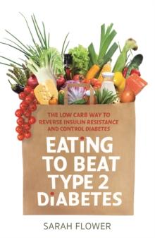 Eating to Beat Type 2 Diabetes : The low carb way to reverse insulin resistance and control diabetes