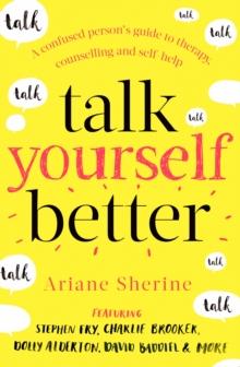 Talk Yourself Better : A Confused Person's Guide to Therapy, Counselling and Self-Help