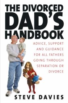 The Divorced Dads' Handbook : Practical Help and Reassurance for All Fathers Made Absent by Divorce or Separation