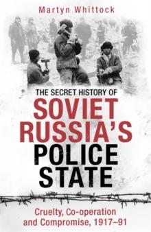 The Secret History of Soviet Russia's Police State : Cruelty, Co-operation and Compromise, 1917 91