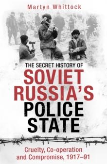 The Secret History of Soviet Russia's Police State : Cruelty, Co-operation and Compromise, 191791