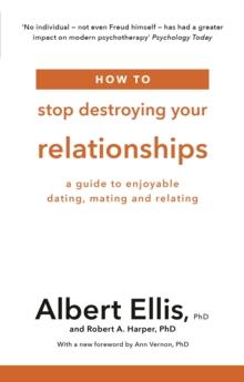 How to Stop Destroying Your Relationships : A Guide to Enjoyable Dating, Mating and Relating