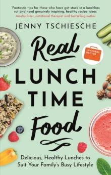 Real Lunchtime Food : Delicious, Healthy Lunches to Suit Your Family's Busy Lifestyle