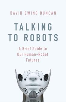 Talking to Robots : A Brief Guide to Our Human-Robot Futures