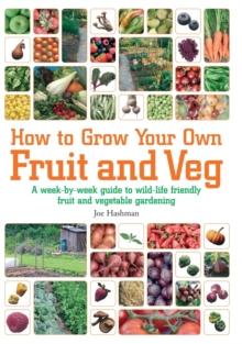 How To Grow Your Own Fruit and Veg : A Week-by-week Guide to Wild-life Friendly Fruit and Vegetable Gardening