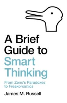 A Brief Guide to Smart Thinking : From Zeno's Paradoxes to Freakonomics