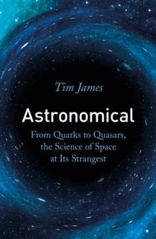 Astronomical : From Quarks to Quasars, the Science of Space at its Strangest