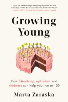 Growing Young : How Friendship, Optimism and Kindness Can Help You Live to 100