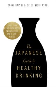 The Japanese Guide to Healthy Drinking : Advice from a Sak -loving Doctor on How Alcohol Can Be Good for You