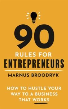 90 Rules for Entrepreneurs : How to Hustle Your Way to a Business That Works