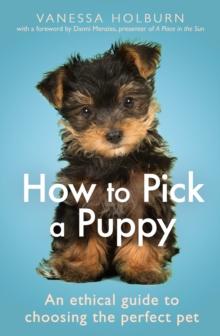 How To Pick a Puppy : An Ethical Guide To Choosing the Perfect Pet