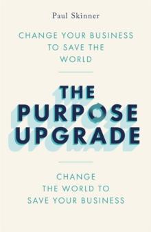 The Purpose Upgrade : Change Your Business to Save the World. Change the World to Save Your Business