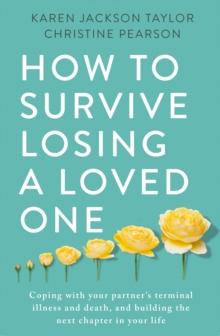 How to Survive Losing a Loved One : A Practical Guide to Coping with Your Partner's Terminal Illness and Death, and Building the Next Chapter in Your Life