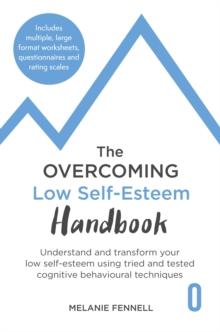 The Overcoming Low Self-esteem Handbook : Understand and Transform Your Self-esteem Using Tried and Tested Cognitive Behavioural Techniques