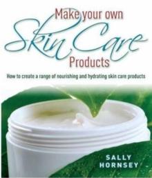 Make Your Own Skin Care Products : How to Create a Range of Nourishing and Hydrating Skin Care Products