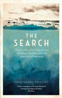 The Search : The true story of a D-Day survivor, an unlikely friendship, and a lost shipwreck off Normandy