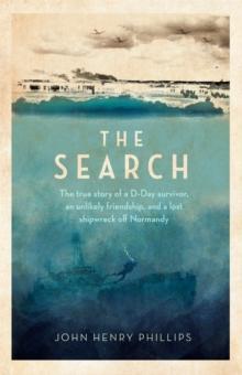 The Search : The true story of a D-Day survivor, an unlikely friendship, and a lost shipwreck off Normandy