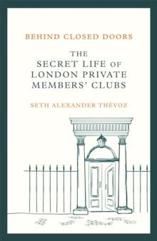 Behind Closed Doors : The Secret Life of London Private Members' Clubs