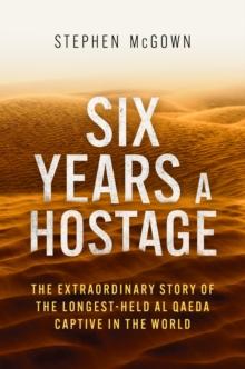 Six Years a Hostage : The Extraordinary Story of the Longest-Held Al Qaeda Captive in the World