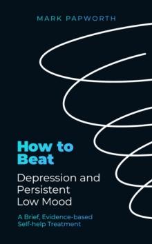 How to Beat Depression and Persistent Low Mood : A brief, evidence-based self-help treatment