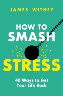 How to Smash Stress : 40 Ways to Get Your Life Back