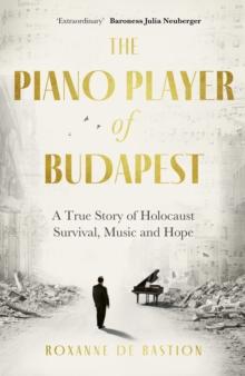 The Piano Player of Budapest : A True Story of Holocaust Survival, Music and Hope