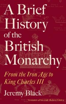 A Brief History of the British Monarchy : From the Iron Age to King Charles III